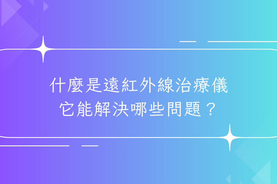 什麼是遠紅外線治療儀，它能解決哪些問題？