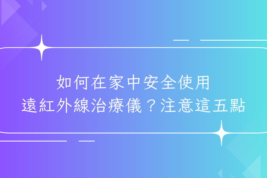 如何在家中安全使用遠紅外線治療儀？注意這五點