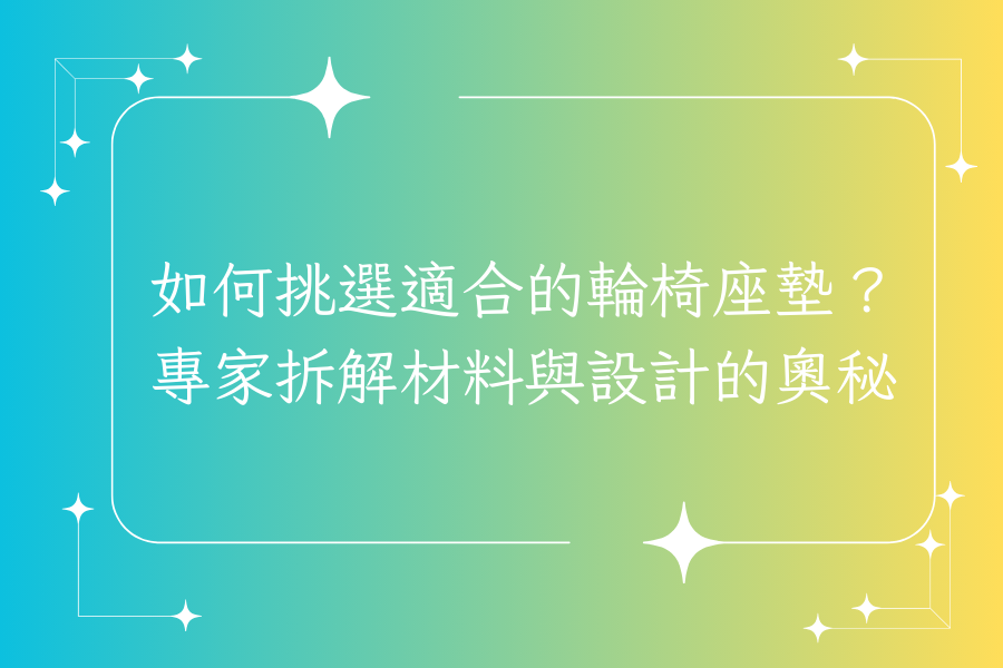 如何挑選適合的輪椅座墊？專家拆解材料與設計的奧秘