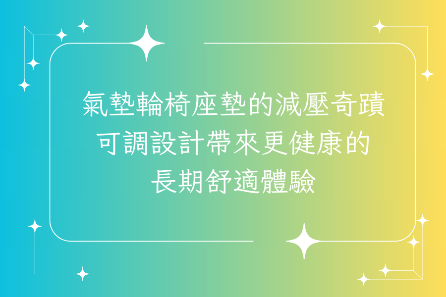 氣墊輪椅座墊的減壓奇蹟：可調設計帶來更健康的長期舒適體驗