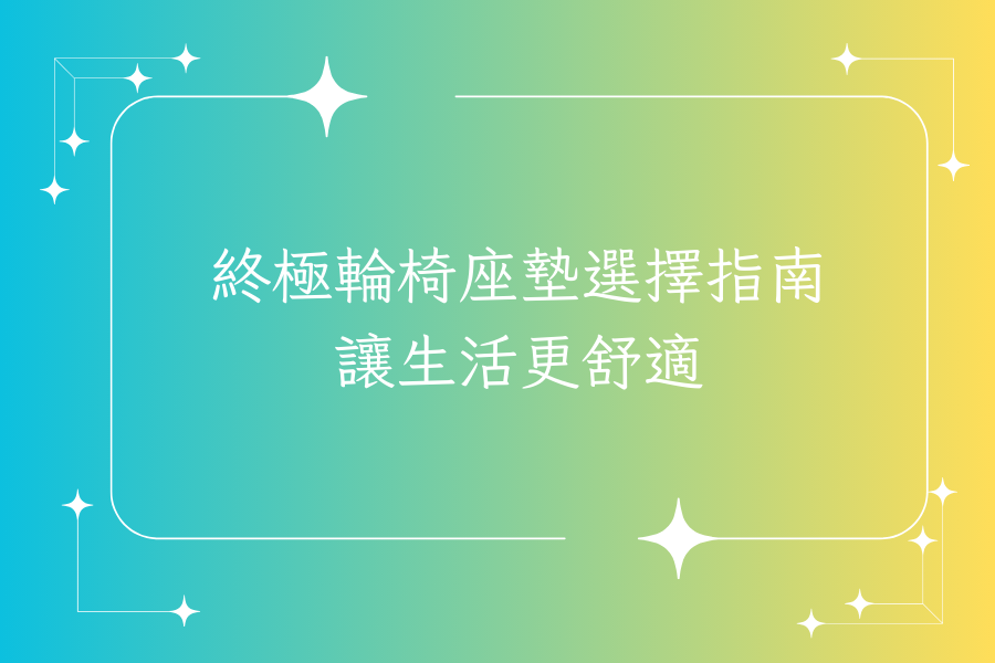 終極輪椅座墊選擇指南，讓生活更舒適