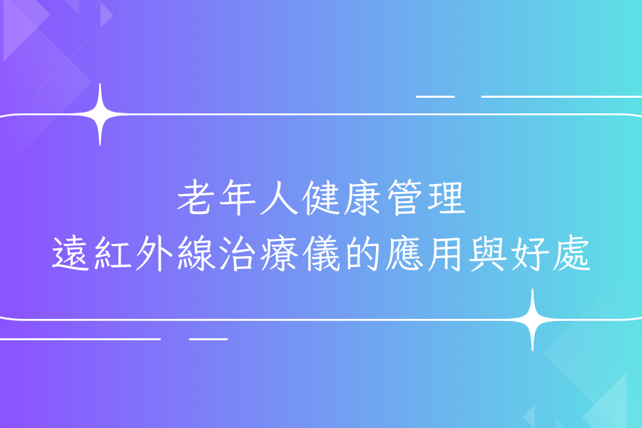 老年人健康管理：遠紅外線治療儀的應用與好處