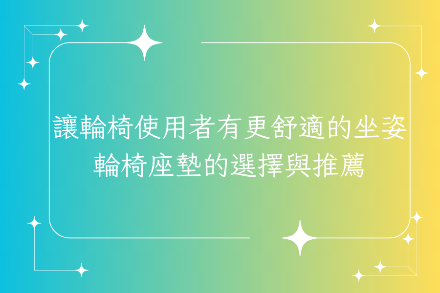 讓輪椅使用者擁有更舒適的坐姿：輪椅座墊的選擇與推薦