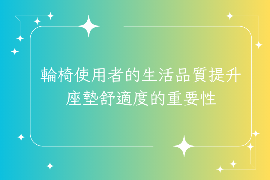 輪椅使用者的生活品質提升：座墊舒適度的重要性