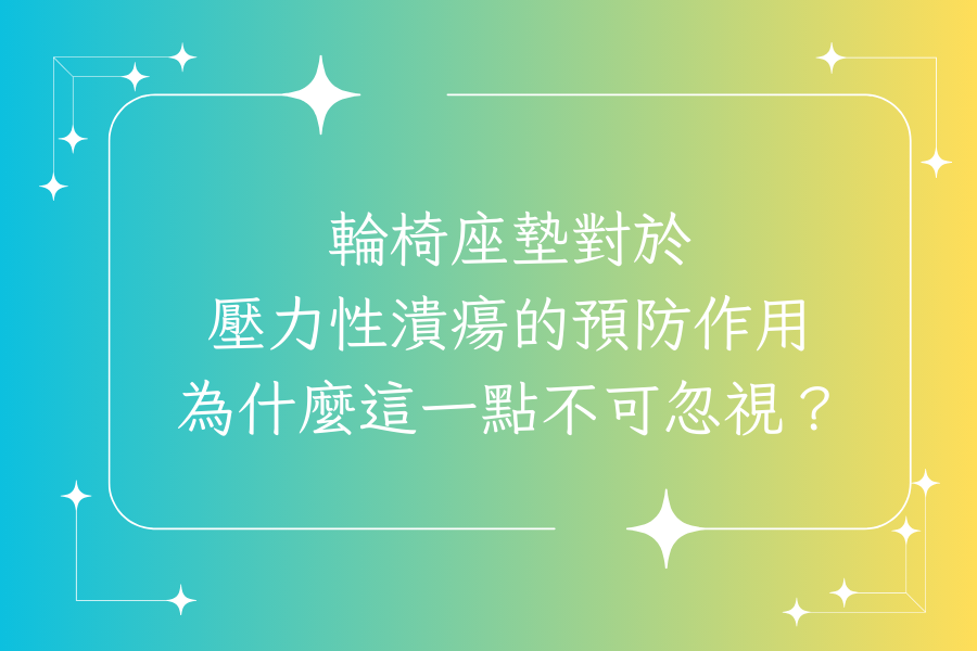 輪椅座墊對於壓力性潰瘍的預防作用：為什麼這一點不可忽視？