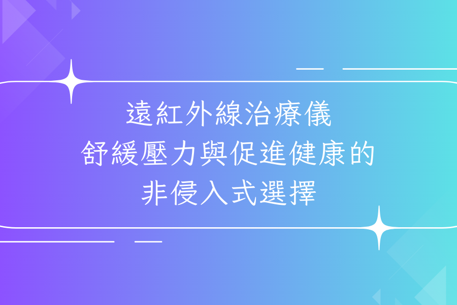 遠紅外線治療儀：舒緩壓力與促進健康的非侵入式選擇