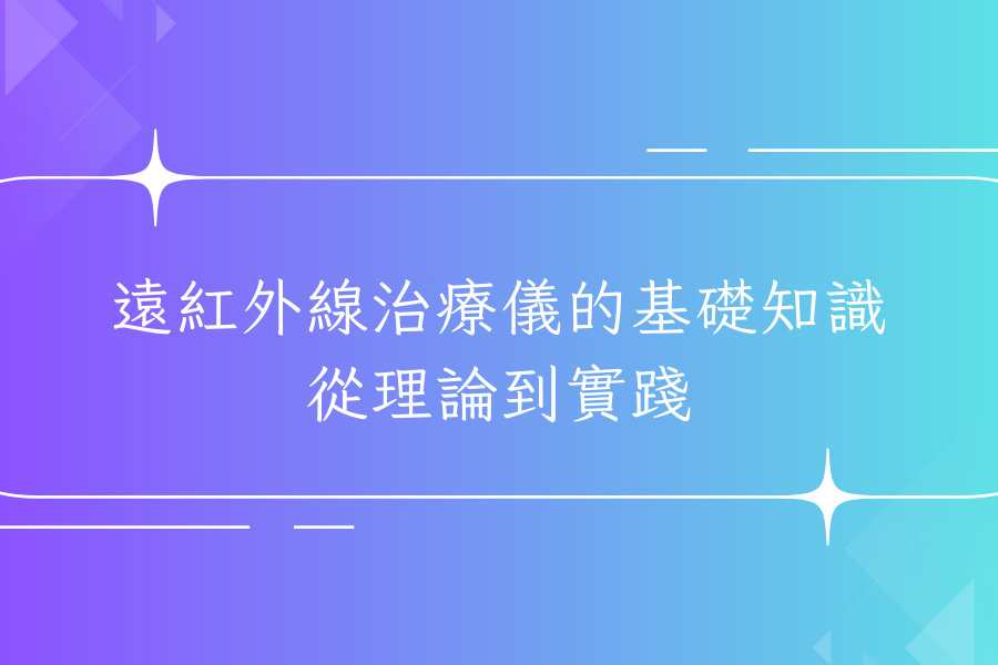 遠紅外線治療儀的基礎知識：從理論到實踐