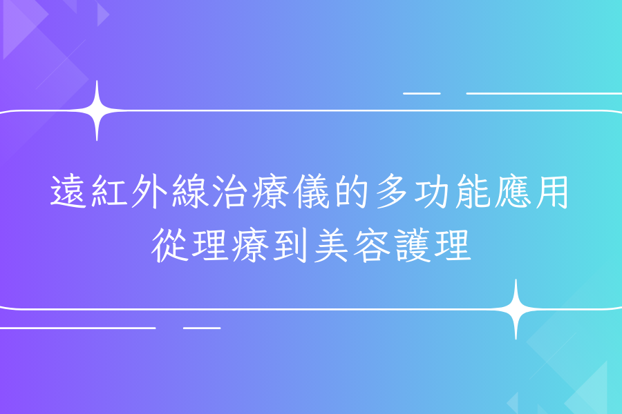 遠紅外線治療儀的多功能應用：從理療到美容護理