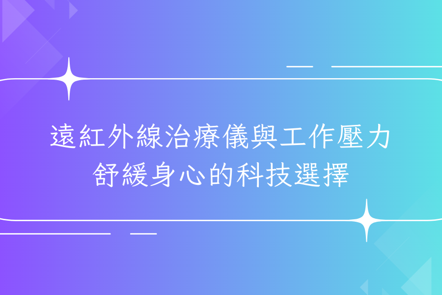 遠紅外線治療儀與工作壓力：舒緩身心的科技選擇