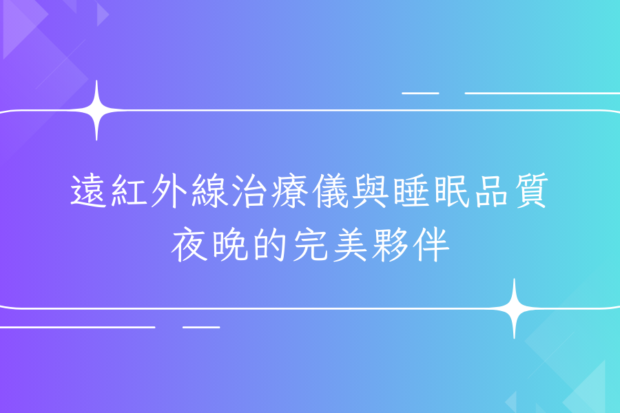 遠紅外線治療儀與睡眠品質：夜晚的完美夥伴