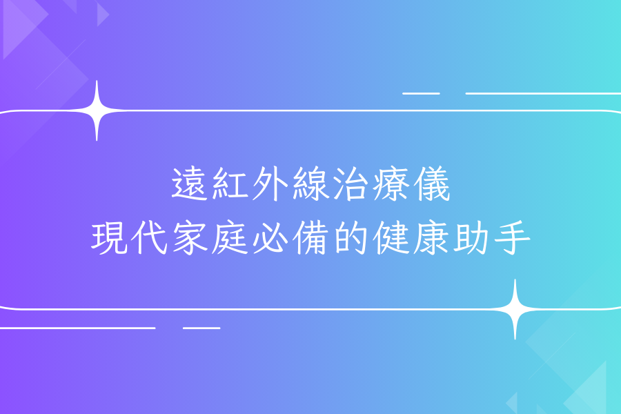 遠紅外線治療儀：現代家庭必備的健康助手