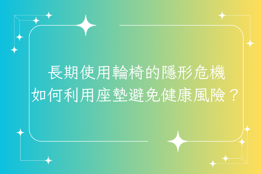 長期使用輪椅的隱形危機：如何利用座墊避免健康風險？